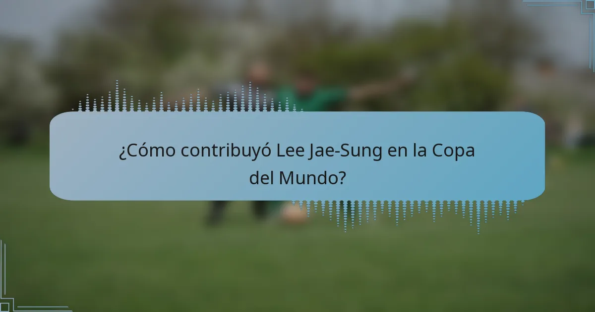 ¿Cómo contribuyó Lee Jae-Sung en la Copa del Mundo?