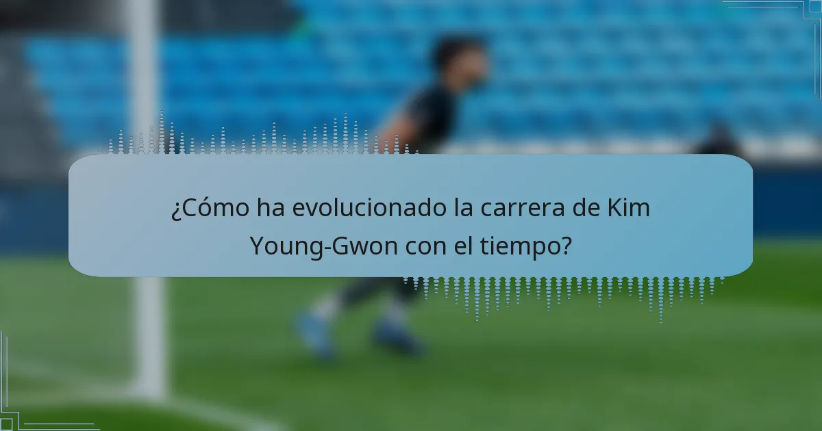 ¿Cómo ha evolucionado la carrera de Kim Young-Gwon con el tiempo?