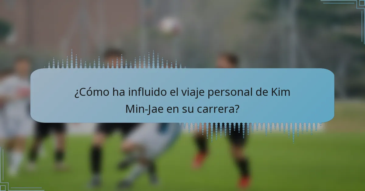 ¿Cómo ha influido el viaje personal de Kim Min-Jae en su carrera?
