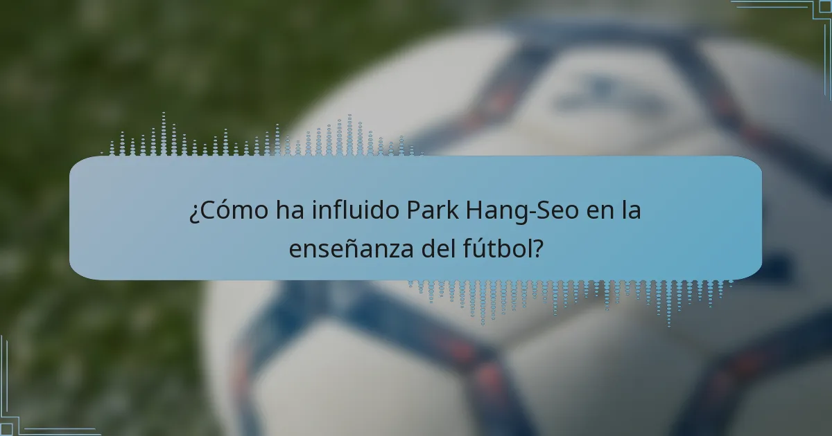 ¿Cómo ha influido Park Hang-Seo en la enseñanza del fútbol?