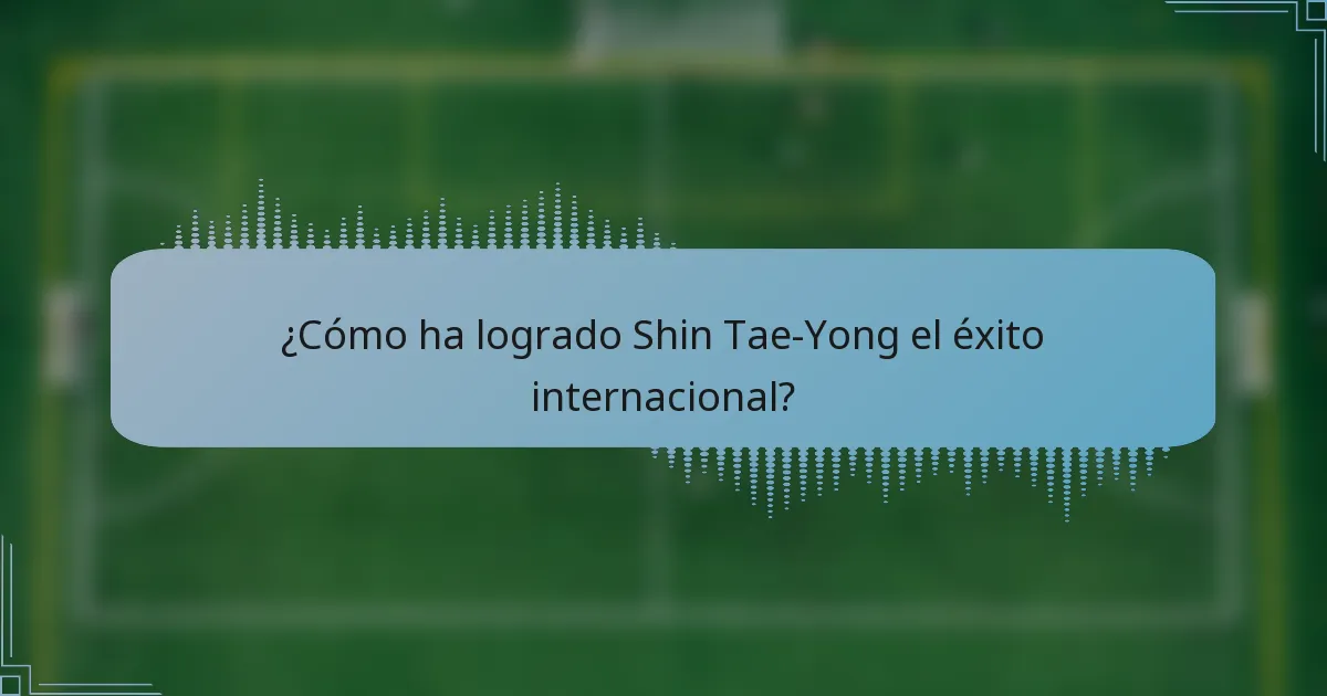 ¿Cómo ha logrado Shin Tae-Yong el éxito internacional?