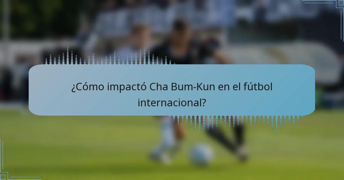 ¿Cómo impactó Cha Bum-Kun en el fútbol internacional?