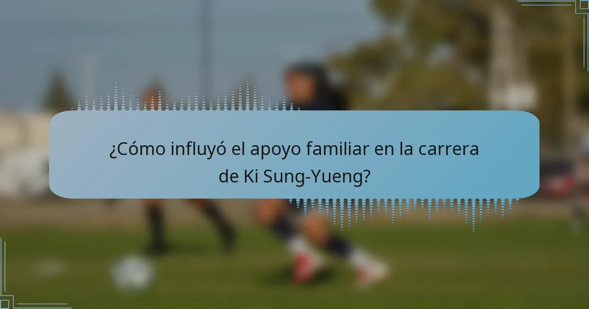 ¿Cómo influyó el apoyo familiar en la carrera de Ki Sung-Yueng?