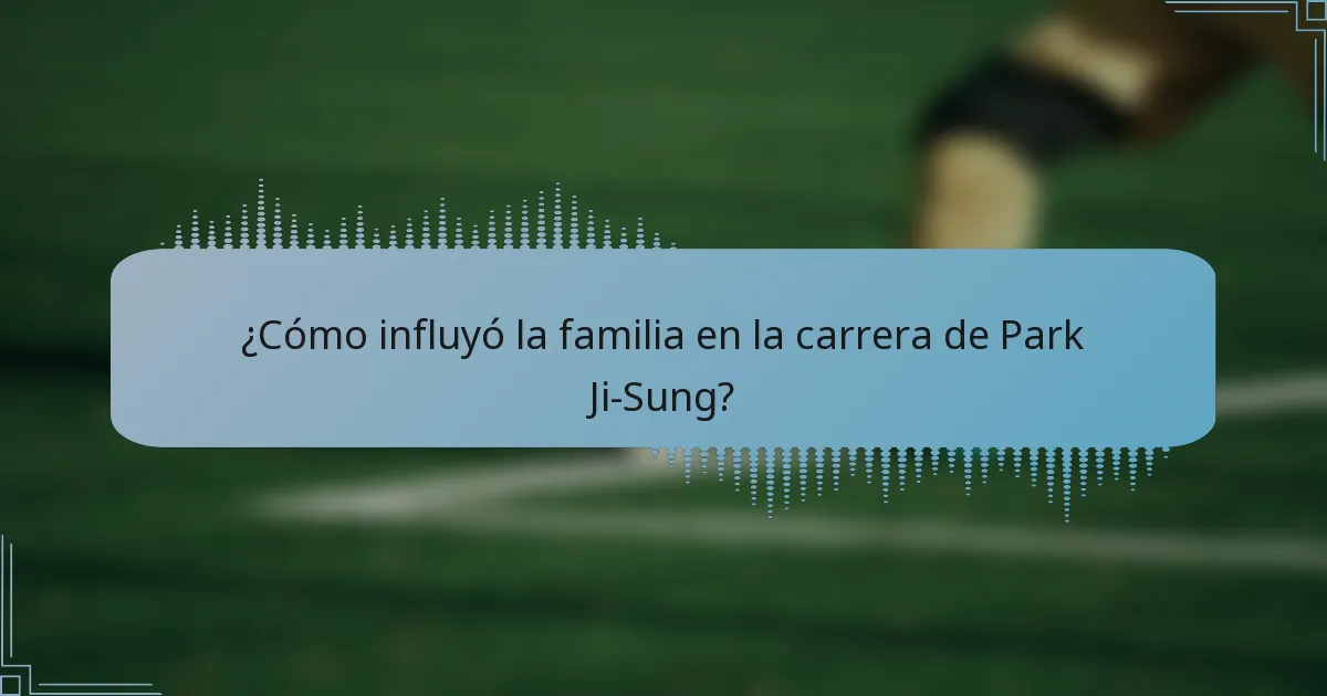 ¿Cómo influyó la familia en la carrera de Park Ji-Sung?