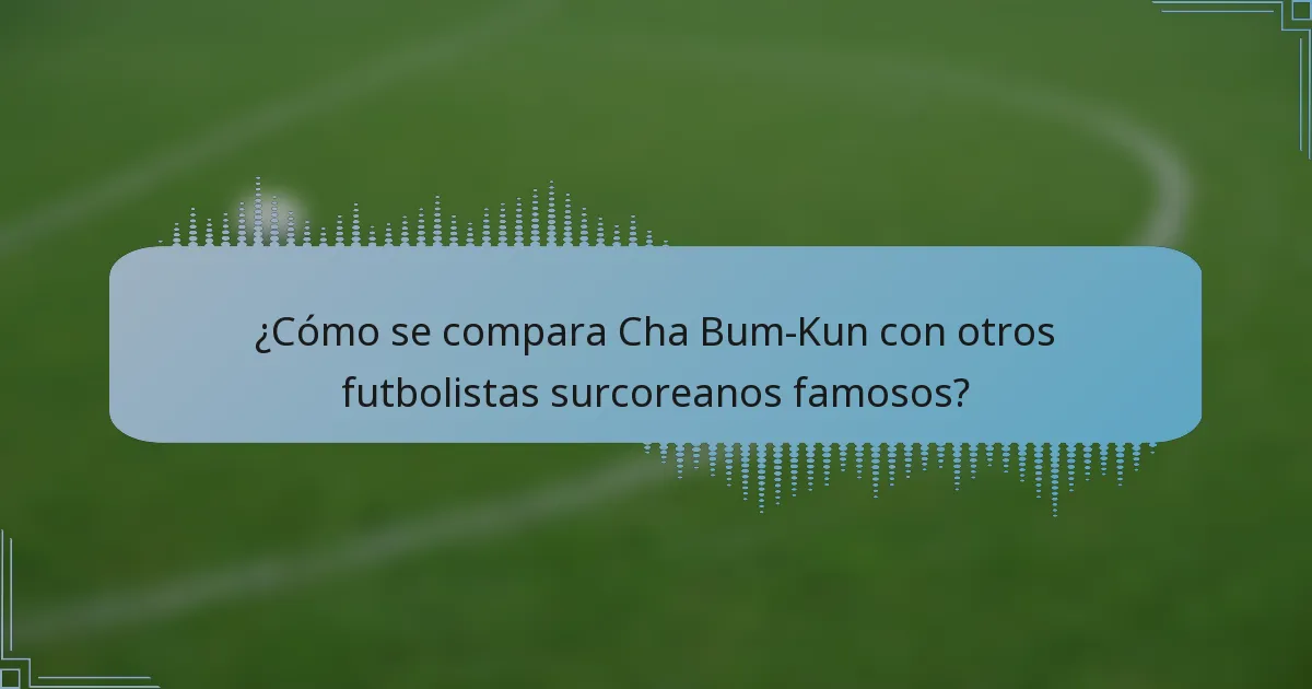 ¿Cómo se compara Cha Bum-Kun con otros futbolistas surcoreanos famosos?