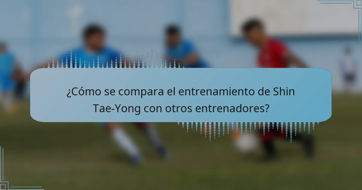 ¿Cómo se compara el entrenamiento de Shin Tae-Yong con otros entrenadores?