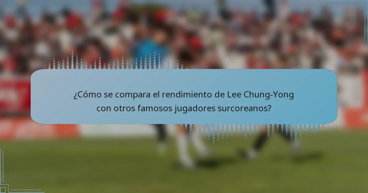 ¿Cómo se compara el rendimiento de Lee Chung-Yong con otros famosos jugadores surcoreanos?