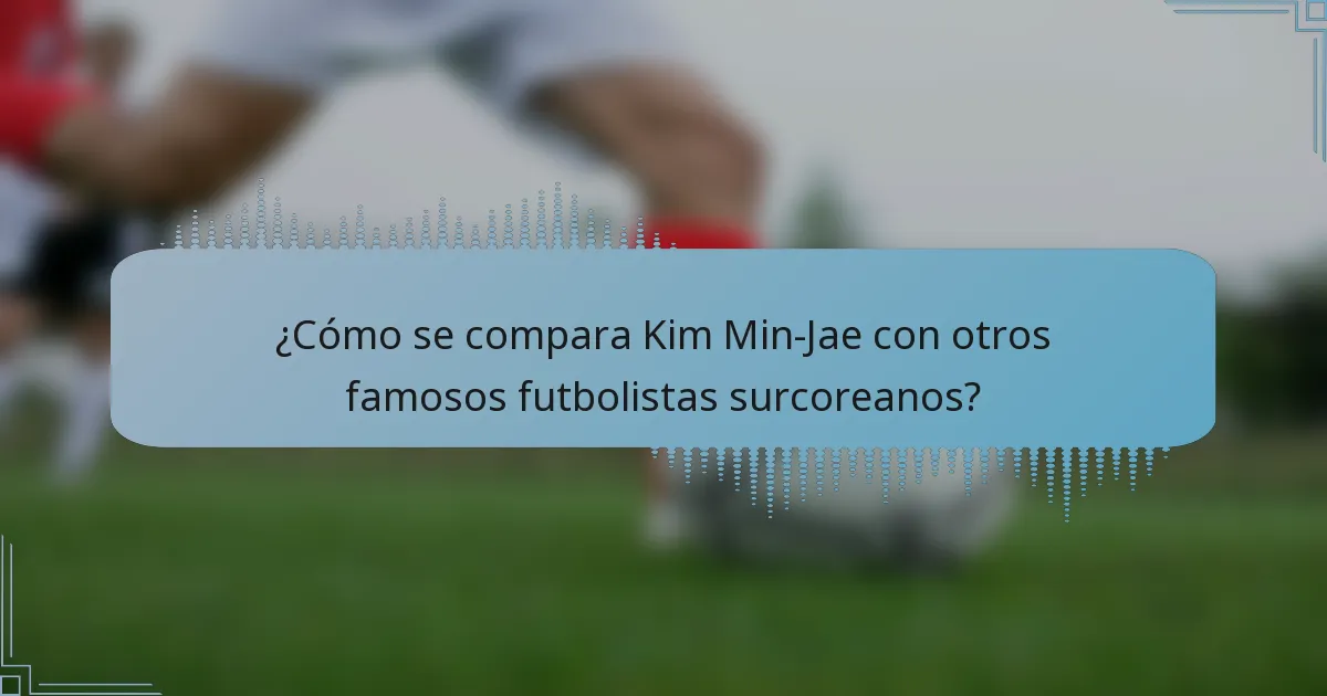 ¿Cómo se compara Kim Min-Jae con otros famosos futbolistas surcoreanos?