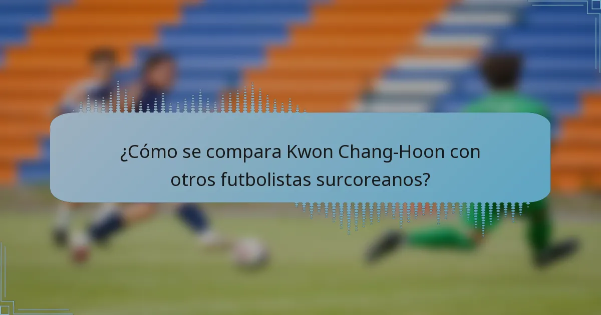 ¿Cómo se compara Kwon Chang-Hoon con otros futbolistas surcoreanos?