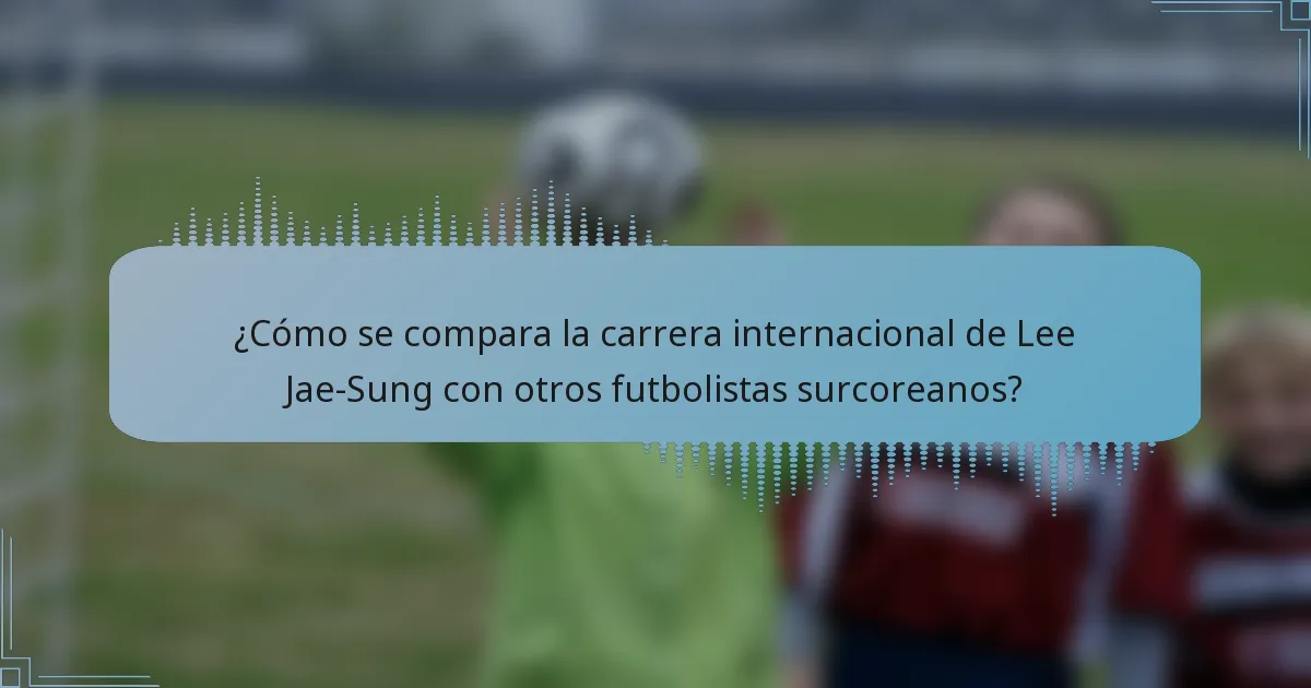 ¿Cómo se compara la carrera internacional de Lee Jae-Sung con otros futbolistas surcoreanos?