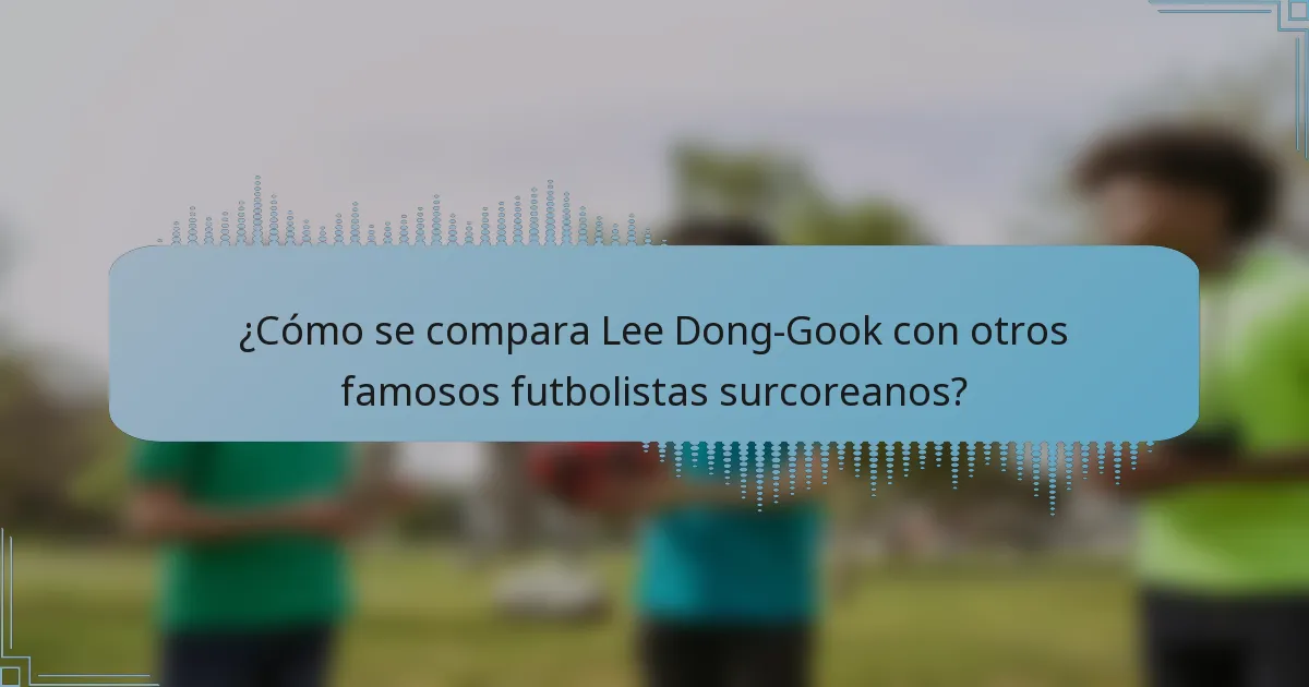 ¿Cómo se compara Lee Dong-Gook con otros famosos futbolistas surcoreanos?