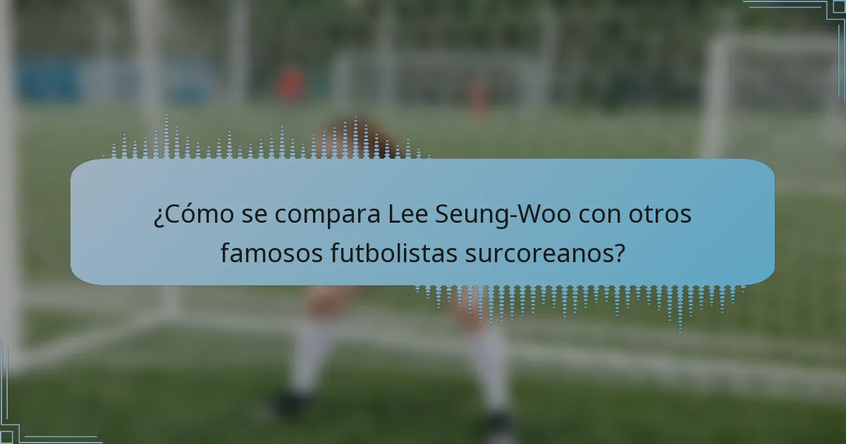 ¿Cómo se compara Lee Seung-Woo con otros famosos futbolistas surcoreanos?