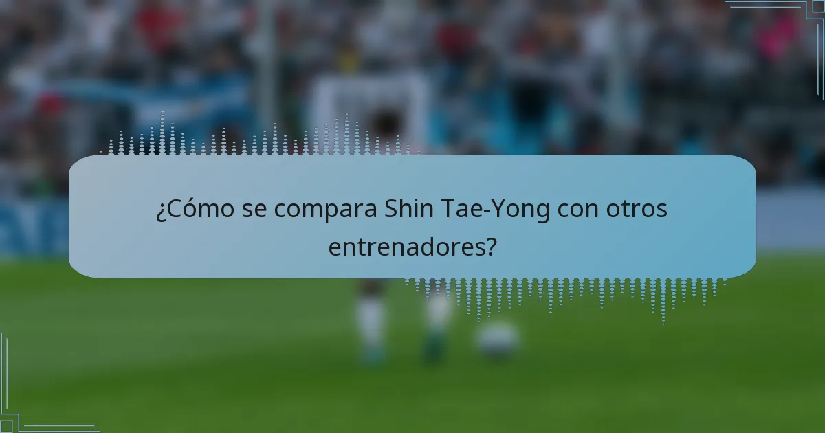 ¿Cómo se compara Shin Tae-Yong con otros entrenadores?