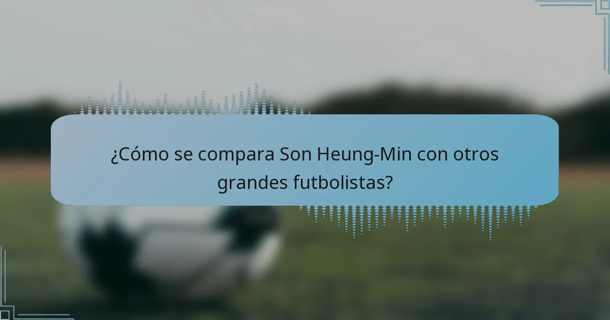 ¿Cómo se compara Son Heung-Min con otros grandes futbolistas?
