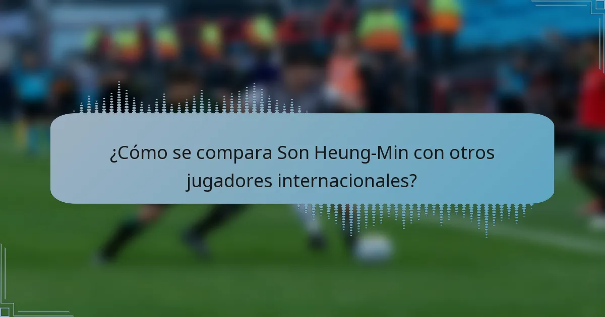 ¿Cómo se compara Son Heung-Min con otros jugadores internacionales?