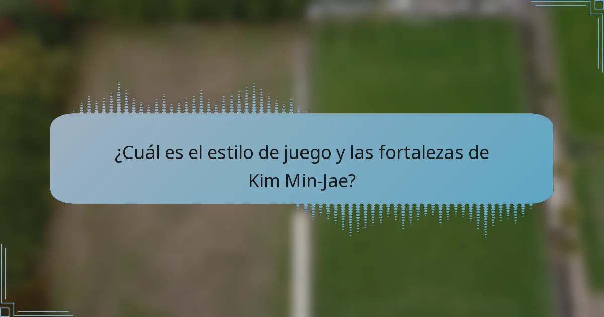 ¿Cuál es el estilo de juego y las fortalezas de Kim Min-Jae?