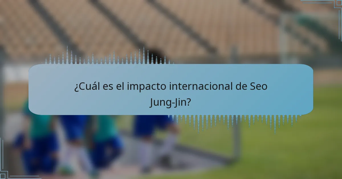 ¿Cuál es el impacto internacional de Seo Jung-Jin?