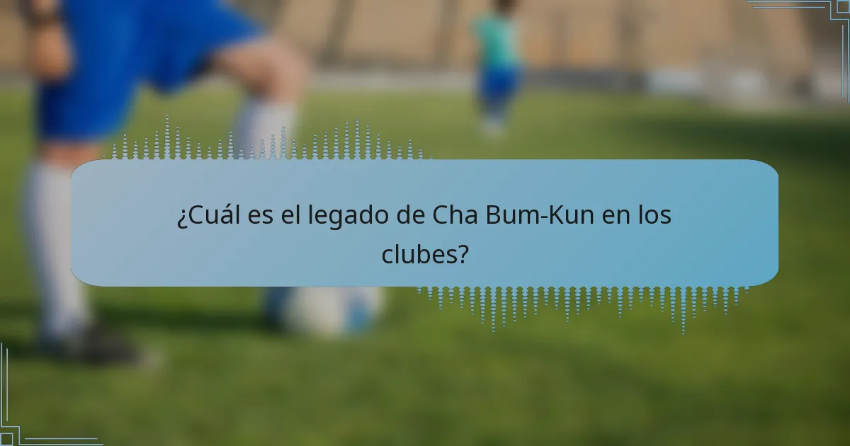 ¿Cuál es el legado de Cha Bum-Kun en los clubes?