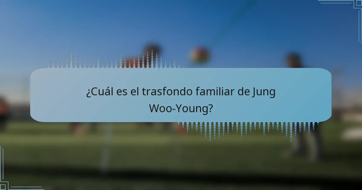 ¿Cuál es el trasfondo familiar de Jung Woo-Young?