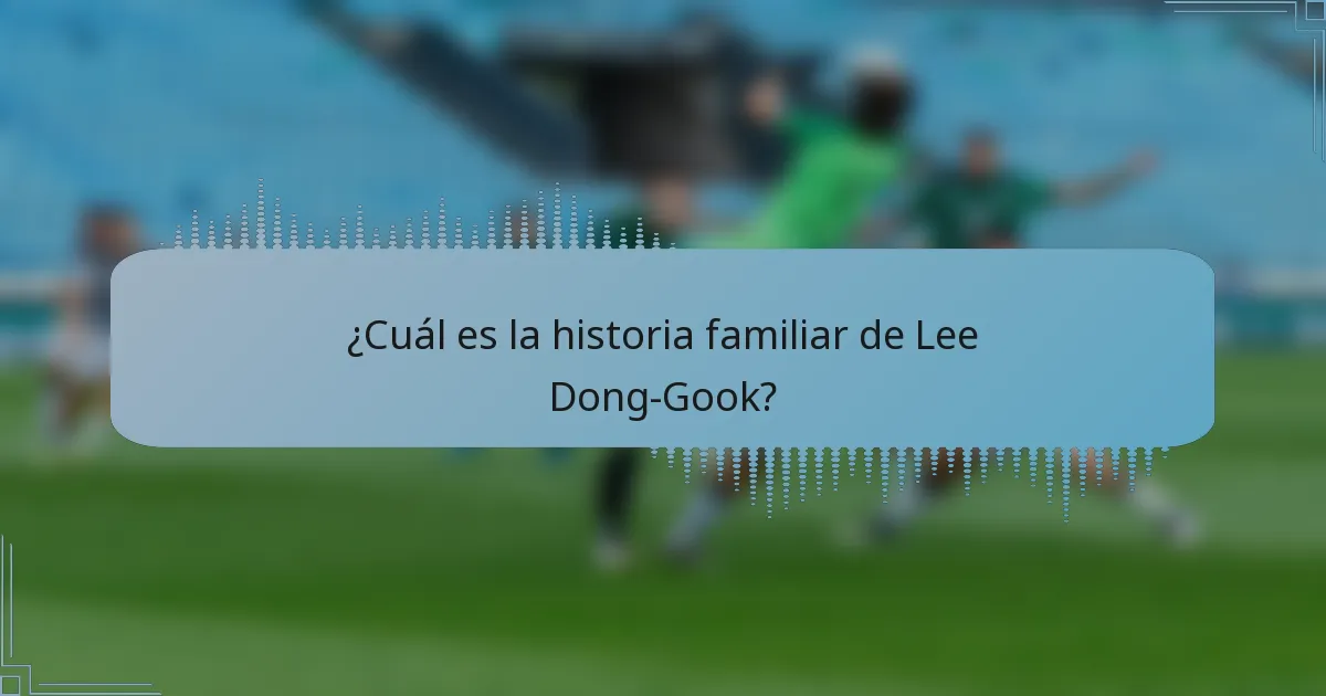 ¿Cuál es la historia familiar de Lee Dong-Gook?