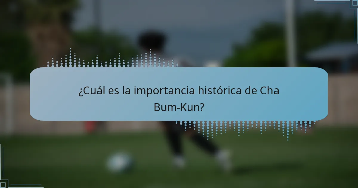 ¿Cuál es la importancia histórica de Cha Bum-Kun?