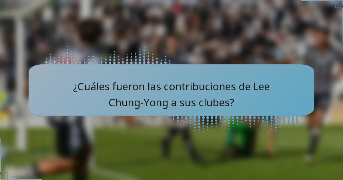 ¿Cuáles fueron las contribuciones de Lee Chung-Yong a sus clubes?