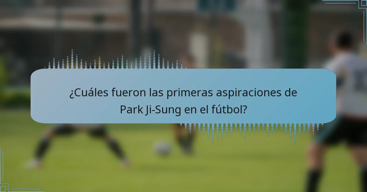 ¿Cuáles fueron las primeras aspiraciones de Park Ji-Sung en el fútbol?