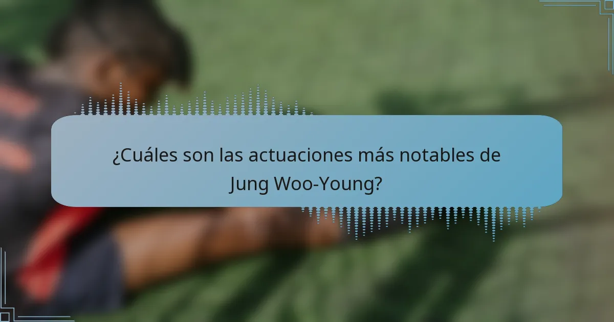 ¿Cuáles son las actuaciones más notables de Jung Woo-Young?