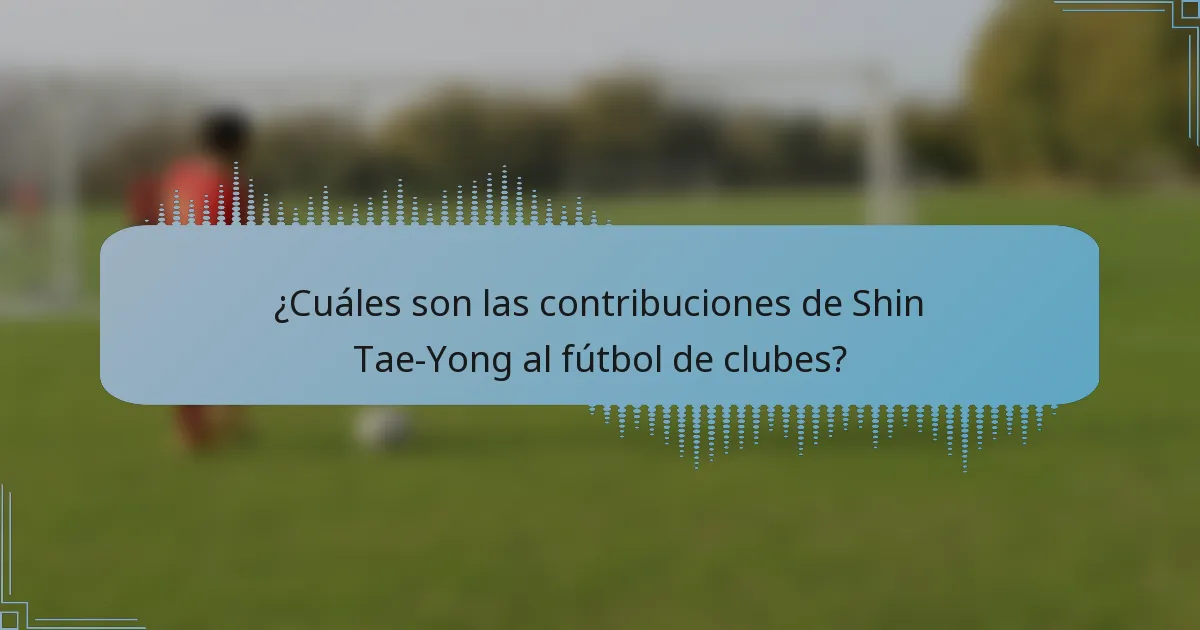 ¿Cuáles son las contribuciones de Shin Tae-Yong al fútbol de clubes?
