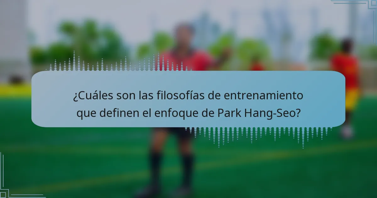 ¿Cuáles son las filosofías de entrenamiento que definen el enfoque de Park Hang-Seo?
