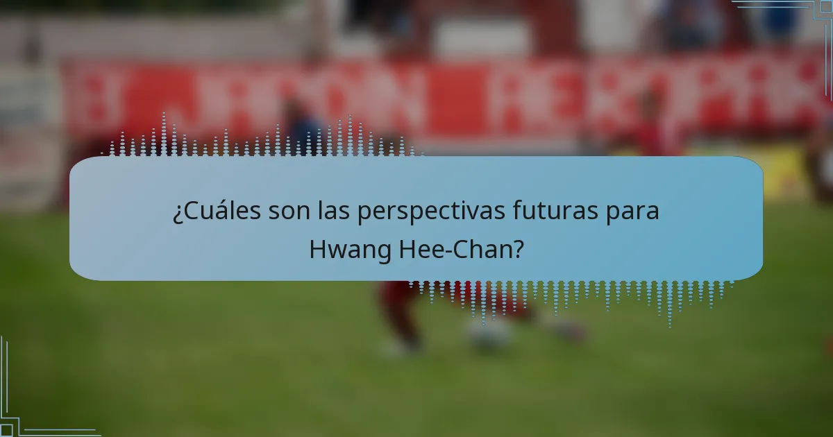 ¿Cuáles son las perspectivas futuras para Hwang Hee-Chan?