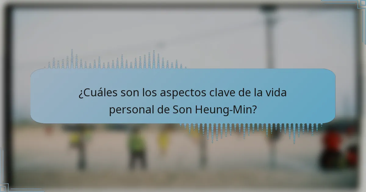 ¿Cuáles son los aspectos clave de la vida personal de Son Heung-Min?