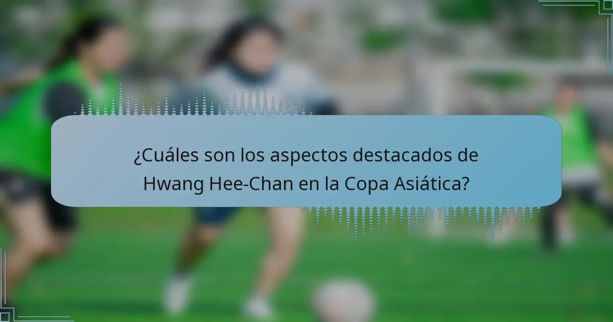 ¿Cuáles son los aspectos destacados de Hwang Hee-Chan en la Copa Asiática?