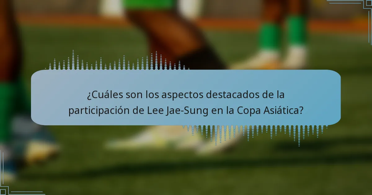 ¿Cuáles son los aspectos destacados de la participación de Lee Jae-Sung en la Copa Asiática?