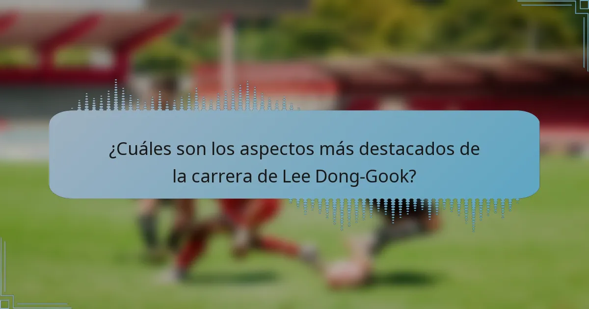 ¿Cuáles son los aspectos más destacados de la carrera de Lee Dong-Gook?