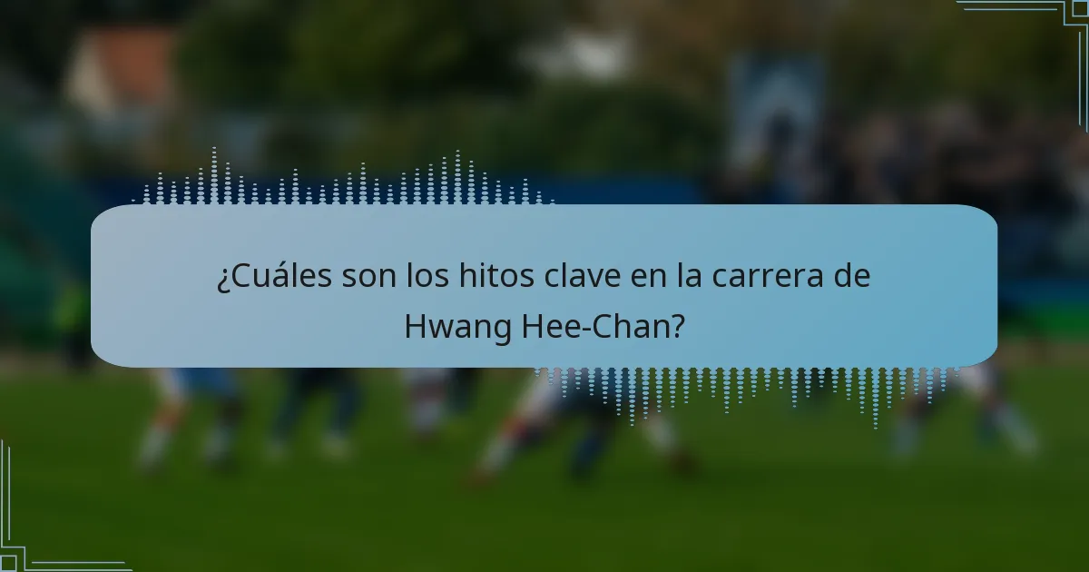 ¿Cuáles son los hitos clave en la carrera de Hwang Hee-Chan?