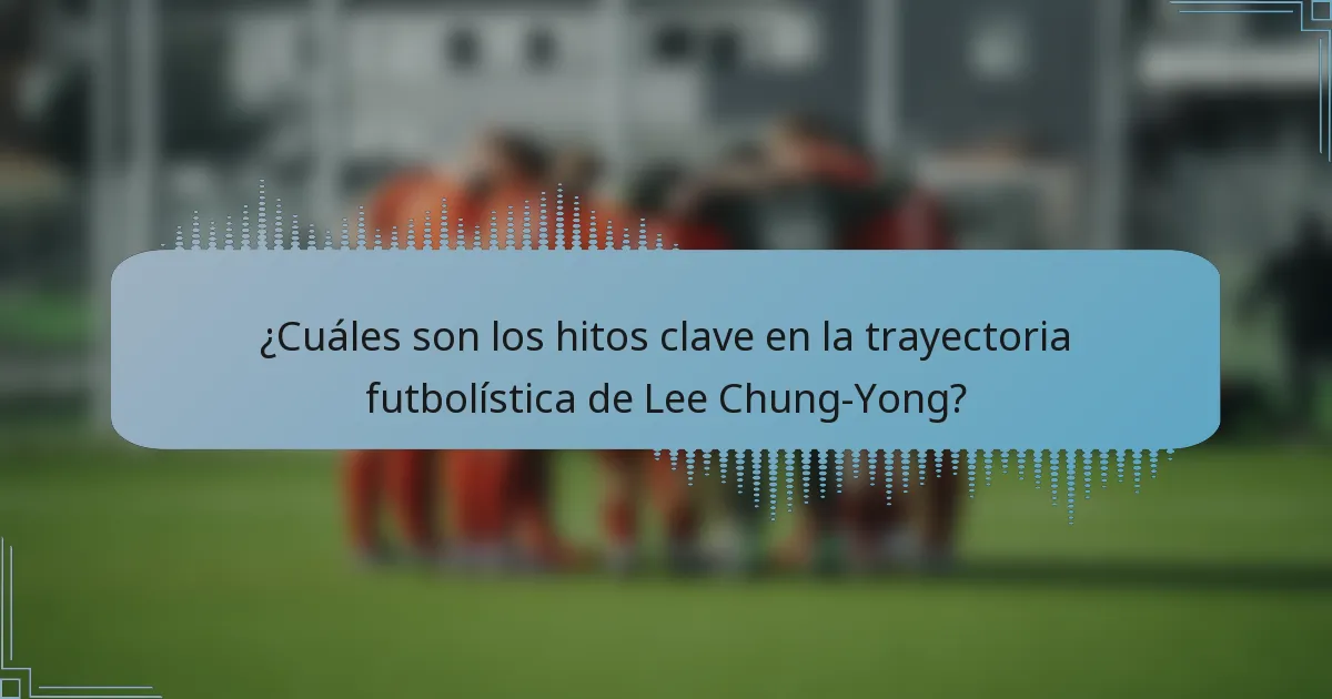 ¿Cuáles son los hitos clave en la trayectoria futbolística de Lee Chung-Yong?