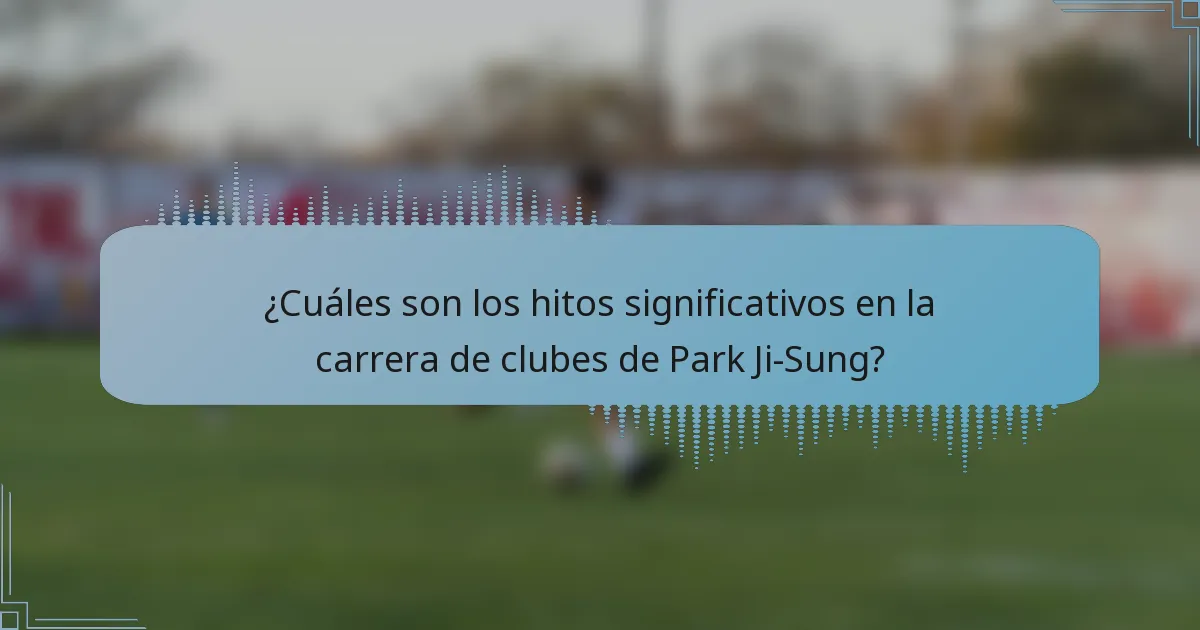 ¿Cuáles son los hitos significativos en la carrera de clubes de Park Ji-Sung?