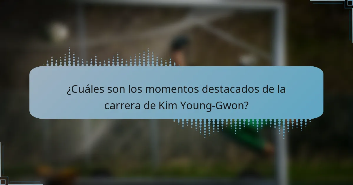 ¿Cuáles son los momentos destacados de la carrera de Kim Young-Gwon?