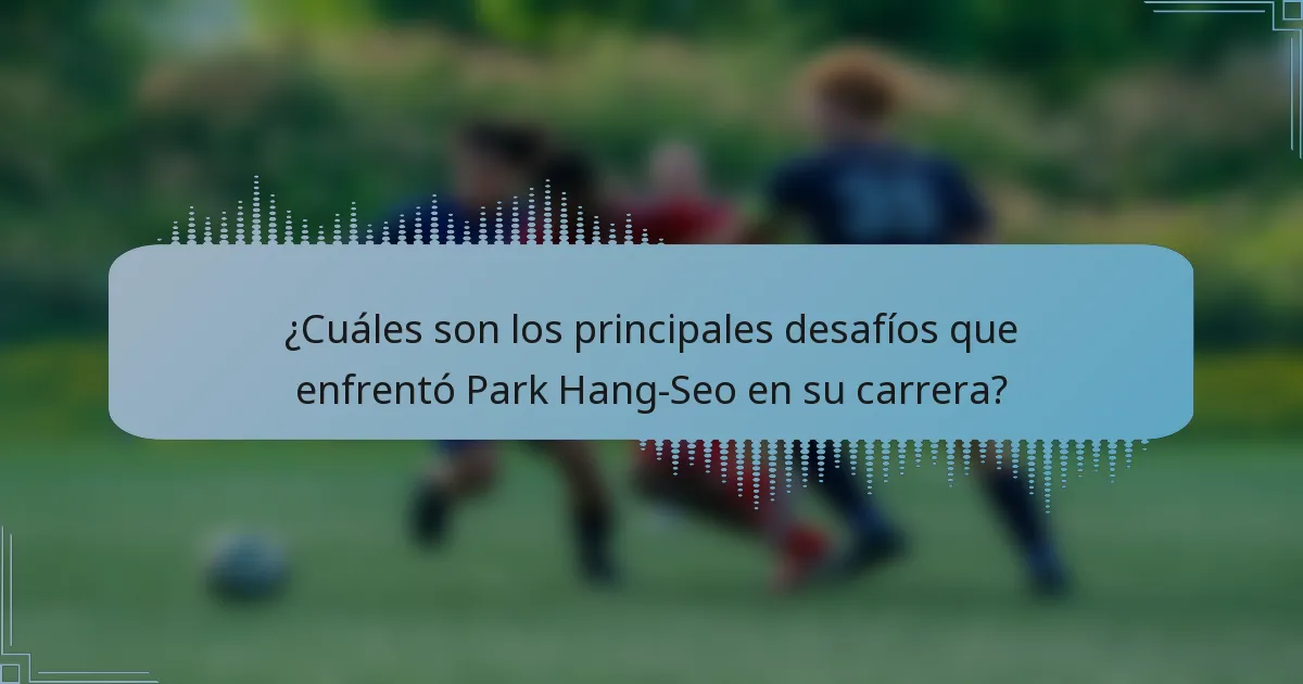 ¿Cuáles son los principales desafíos que enfrentó Park Hang-Seo en su carrera?