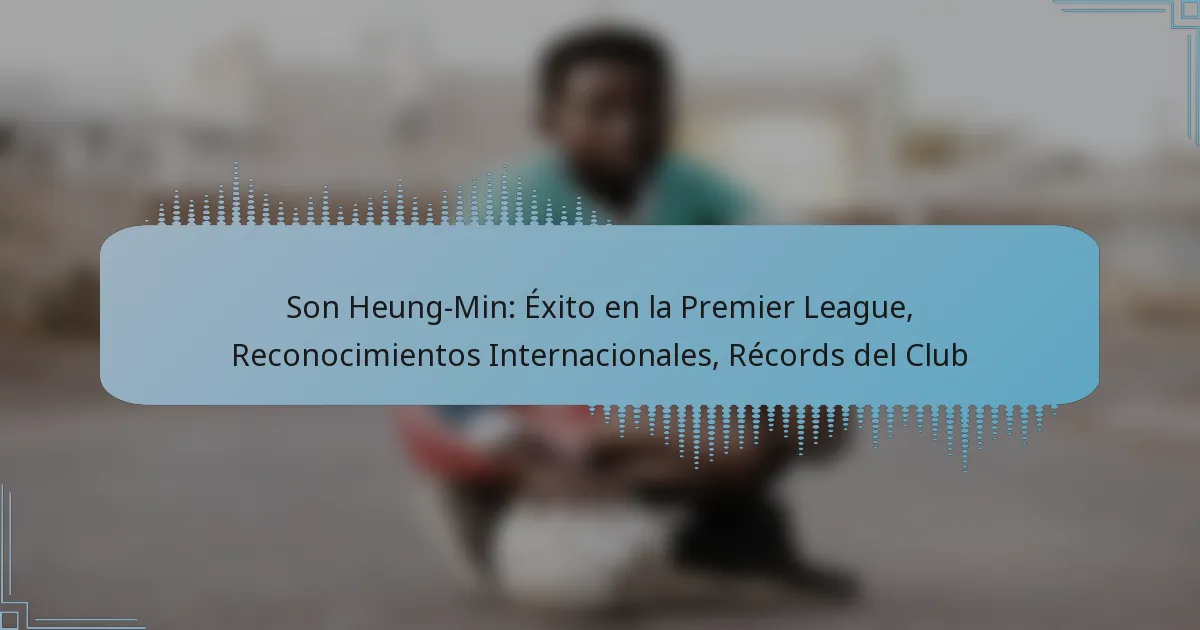 Son Heung-Min: Éxito en la Premier League, Reconocimientos Internacionales, Récords del Club