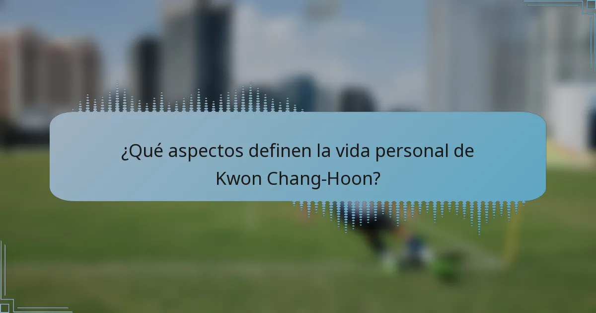 ¿Qué aspectos definen la vida personal de Kwon Chang-Hoon?