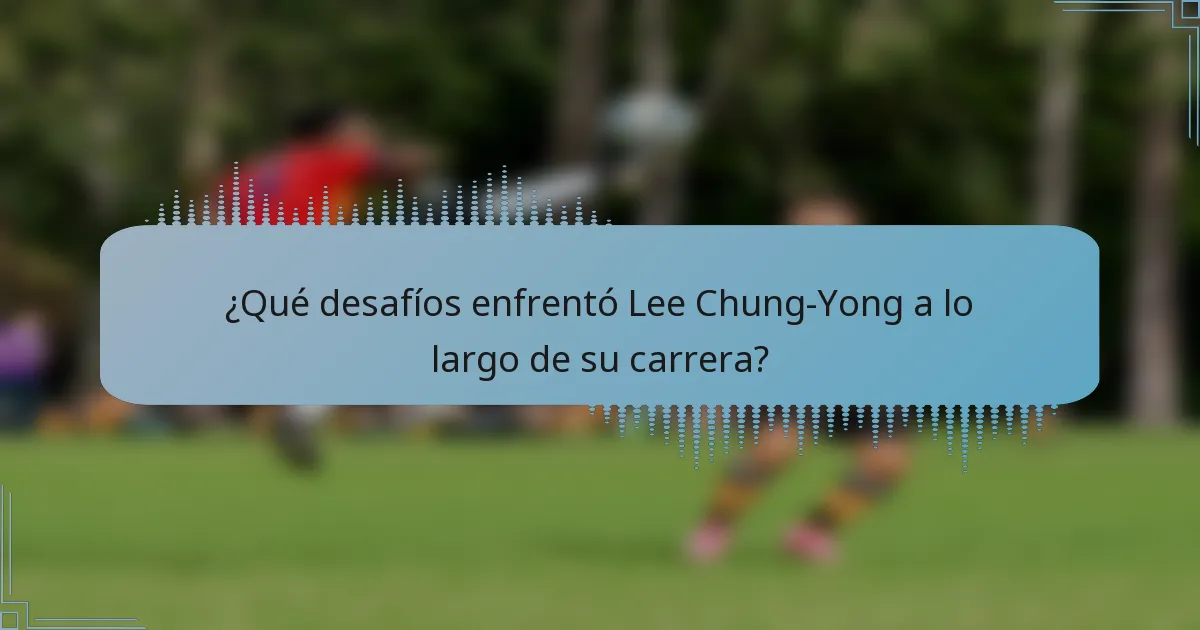 ¿Qué desafíos enfrentó Lee Chung-Yong a lo largo de su carrera?