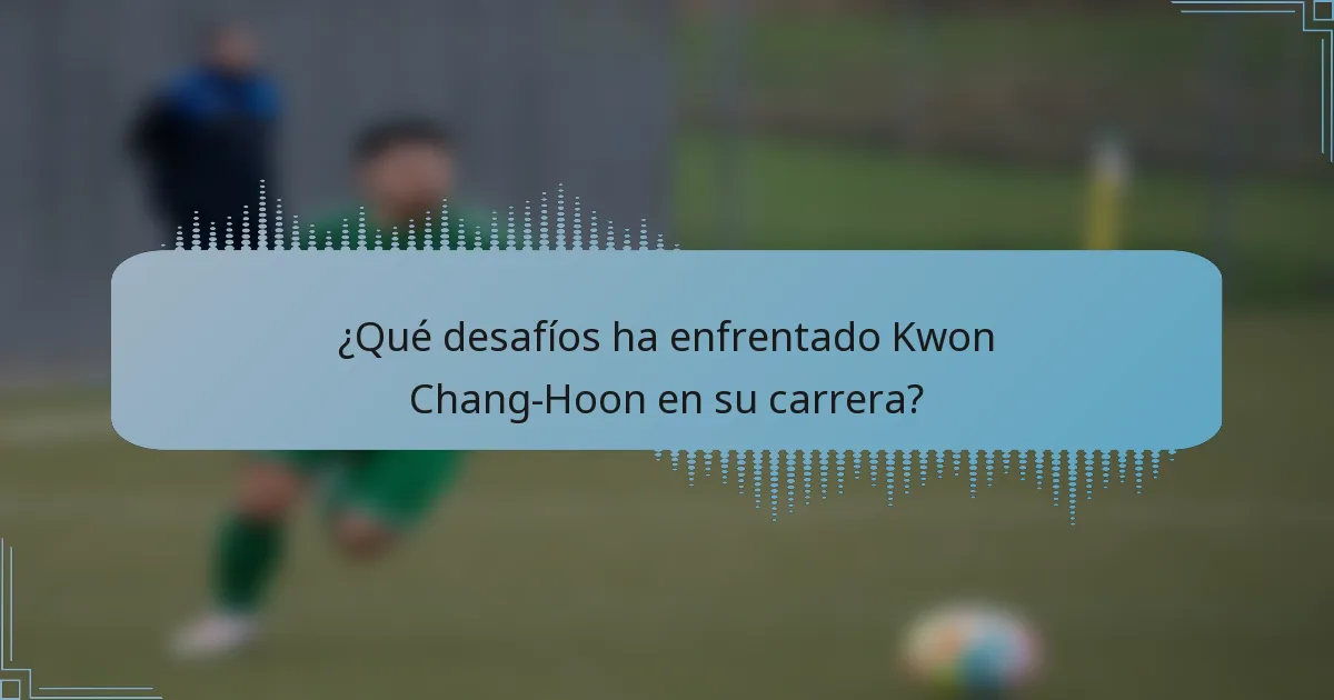 ¿Qué desafíos ha enfrentado Kwon Chang-Hoon en su carrera?