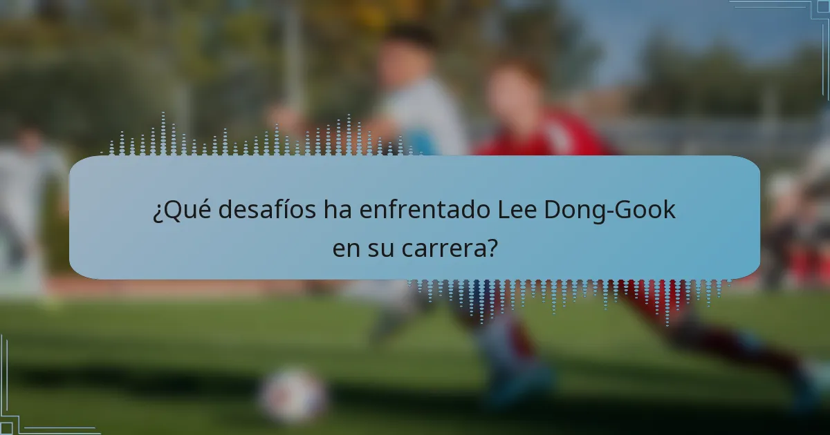 ¿Qué desafíos ha enfrentado Lee Dong-Gook en su carrera?