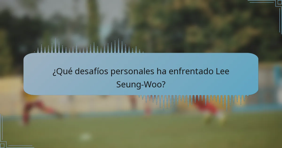¿Qué desafíos personales ha enfrentado Lee Seung-Woo?