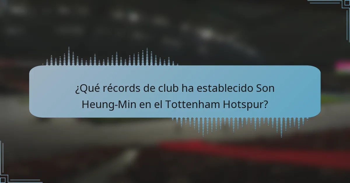 ¿Qué récords de club ha establecido Son Heung-Min en el Tottenham Hotspur?