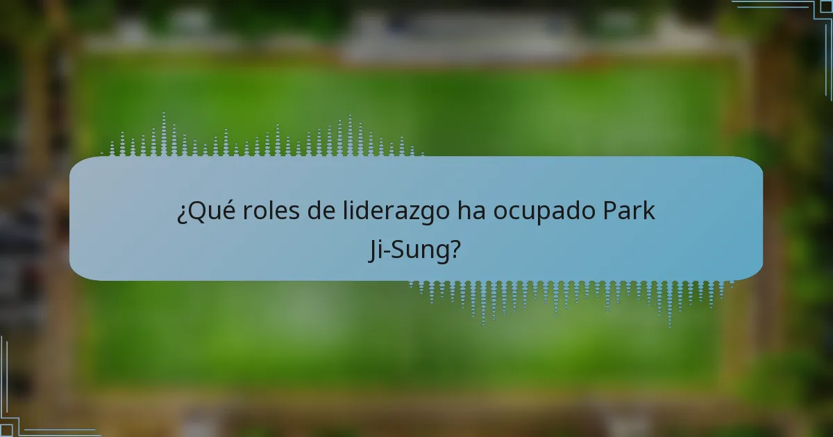 ¿Qué roles de liderazgo ha ocupado Park Ji-Sung?